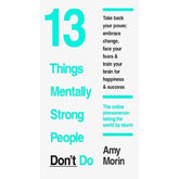 13 Things Mentally Strong People Don't Do: Take Back Your Power, Embrace Change, Face Your Fears, and Train Your Brain for Happiness and Success